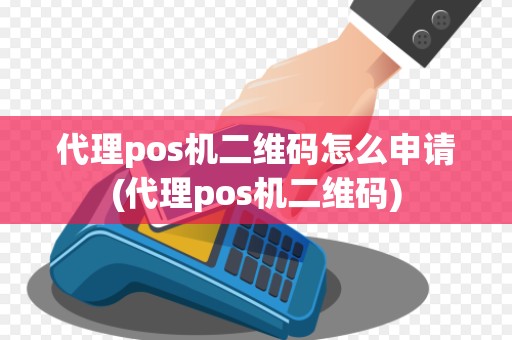代理pos机二维码怎么申请(代理pos机二维码)