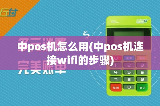 中pos机怎么用(中pos机连接wifi的步骤)