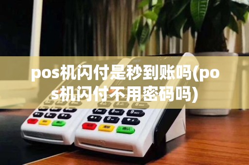 pos机闪付是秒到账吗(pos机闪付不用密码吗)