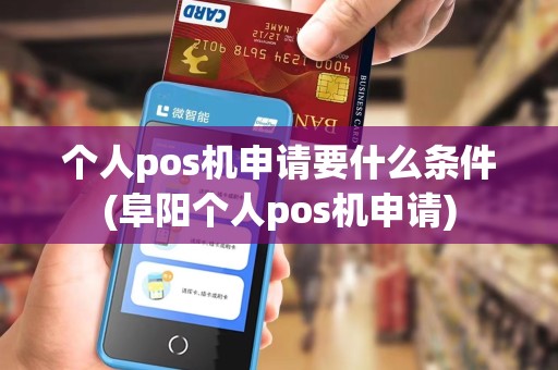个人pos机申请要什么条件(阜阳个人pos机申请)
