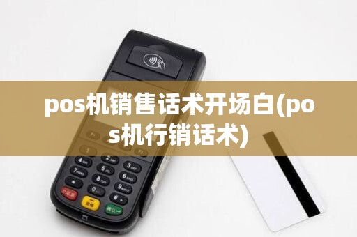 pos机销售话术开场白(pos机行销话术)