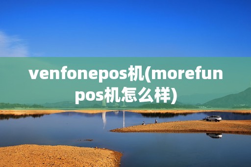 venfonepos机(morefunpos机怎么样)