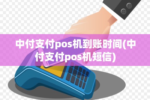 中付支付pos机到账时间(中付支付pos机短信)