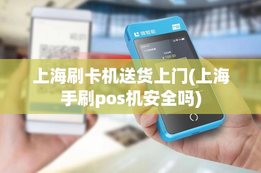 上海刷卡机送货上门(上海手刷pos机安全吗)