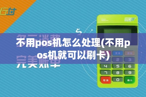 不用pos机怎么处理(不用pos机就可以刷卡)
