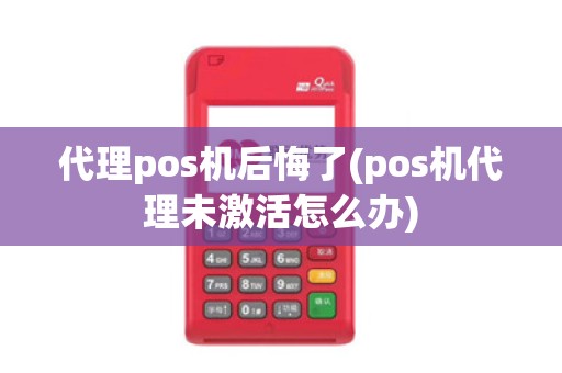 代理pos机后悔了(pos机代理未激活怎么办)