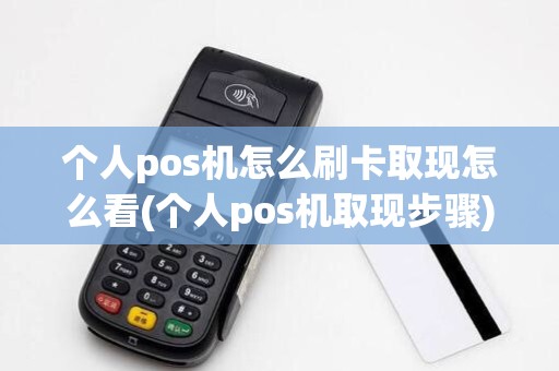 个人pos机怎么刷卡取现怎么看(个人pos机取现步骤)