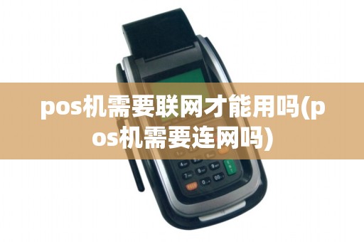 pos机需要联网才能用吗(pos机需要连网吗)