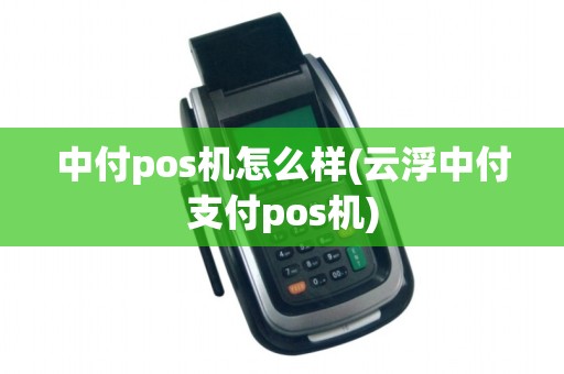 中付pos机怎么样(云浮中付支付pos机)