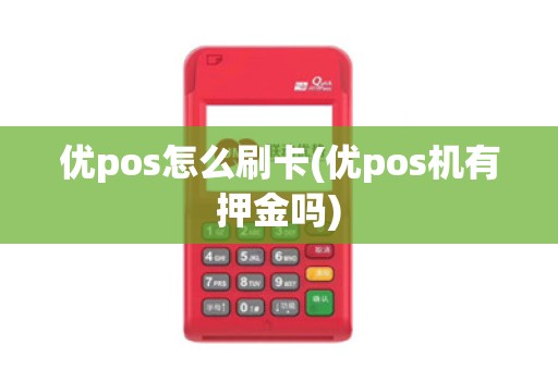 优pos怎么刷卡(优pos机有押金吗)
