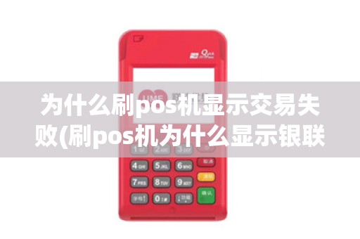 为什么刷pos机显示交易失败(刷pos机为什么显示银联)