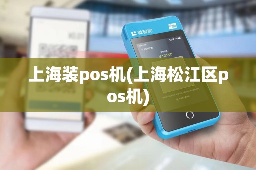 上海装pos机(上海松江区pos机)