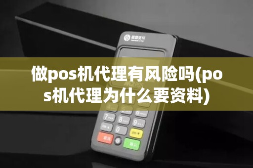 做pos机代理有风险吗(pos机代理为什么要资料)