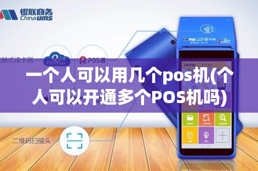 一个人可以用几个pos机(个人可以开通多个POS机吗)