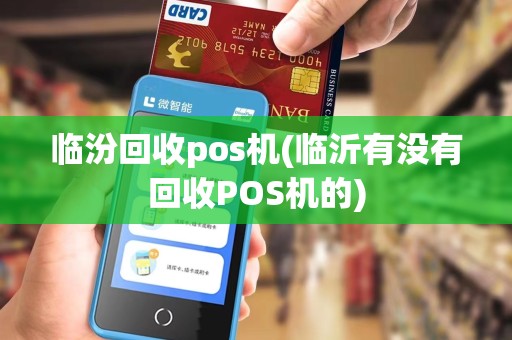 临汾回收pos机(临沂有没有回收POS机的)