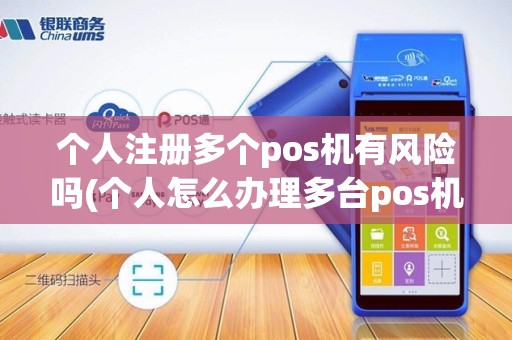 个人注册多个pos机有风险吗(个人怎么办理多台pos机)