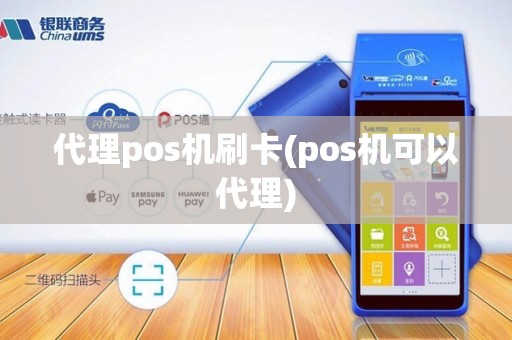 代理pos机刷卡(pos机可以代理)
