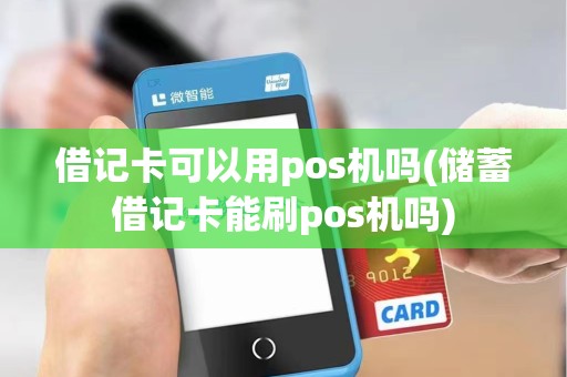借记卡可以用pos机吗(储蓄借记卡能刷pos机吗)