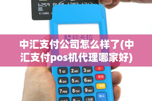 中汇支付公司怎么样了(中汇支付pos机代理哪家好)