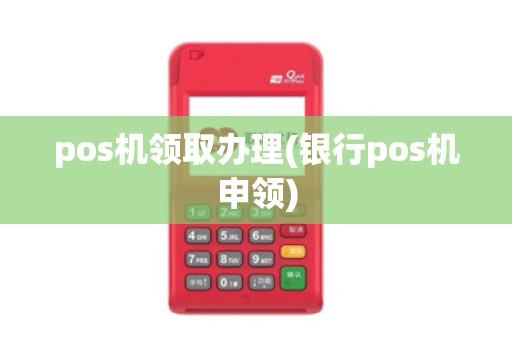 pos机领取办理(银行pos机申领)