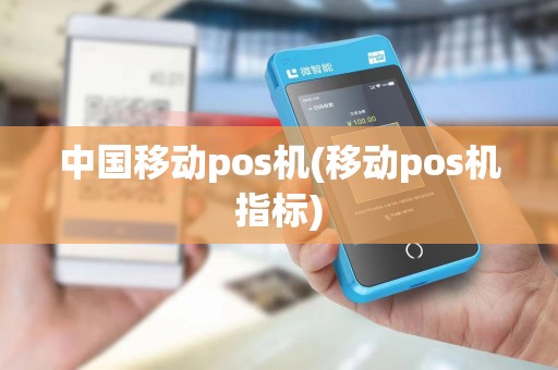中国移动pos机(移动pos机指标)