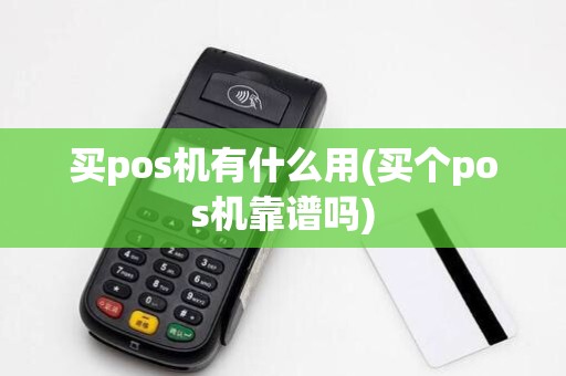 买pos机有什么用(买个pos机靠谱吗)