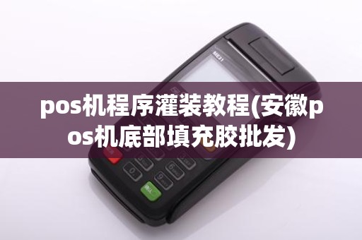 pos机程序灌装教程(安徽pos机底部填充胶批发)