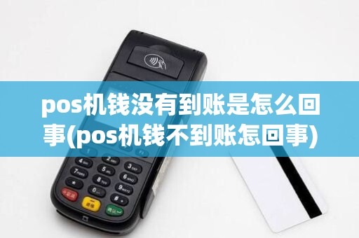 pos机钱没有到账是怎么回事(pos机钱不到账怎回事)