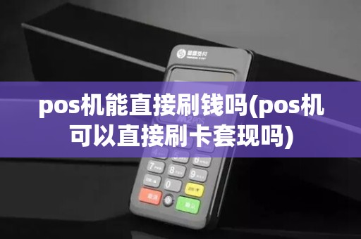 pos机能直接刷钱吗(pos机可以直接刷卡套现吗)