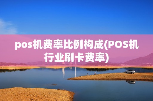pos机费率比例构成(POS机行业刷卡费率)