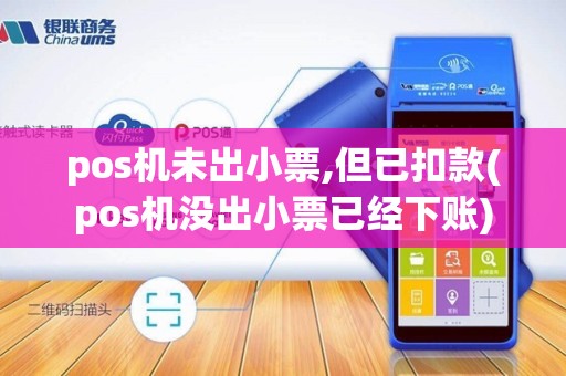 pos机未出小票,但已扣款(pos机没出小票已经下账)