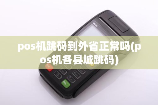 pos机跳码到外省正常吗(pos机各县城跳码)
