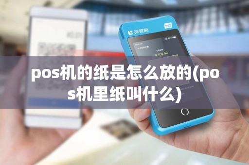 pos机的纸是怎么放的(pos机里纸叫什么)