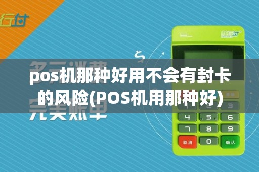 pos机那种好用不会有封卡的风险(POS机用那种好)