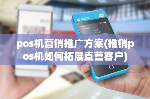 pos机营销推广方案(推销pos机如何拓展直营客户)