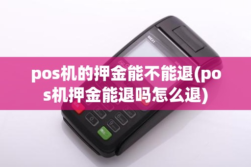 pos机的押金能不能退(pos机押金能退吗怎么退)