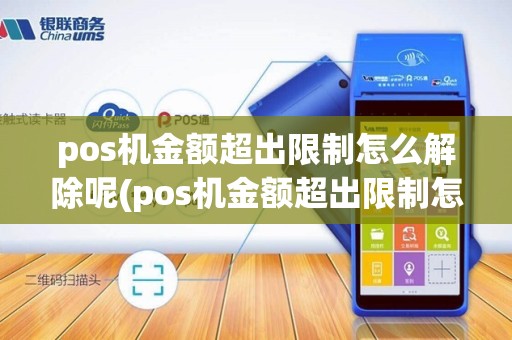 pos机金额超出限制怎么解除呢(pos机金额超出限制怎么解除)