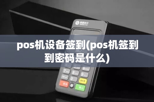 pos机设备签到(pos机签到到密码是什么)