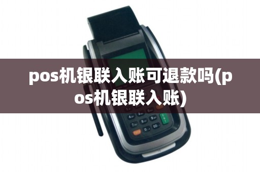 pos机银联入账可退款吗(pos机银联入账)