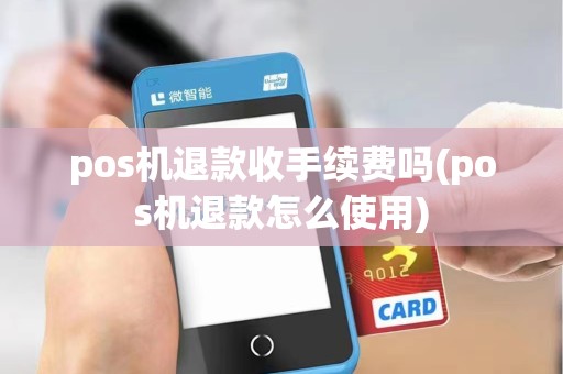 pos机退款收手续费吗(pos机退款怎么使用)