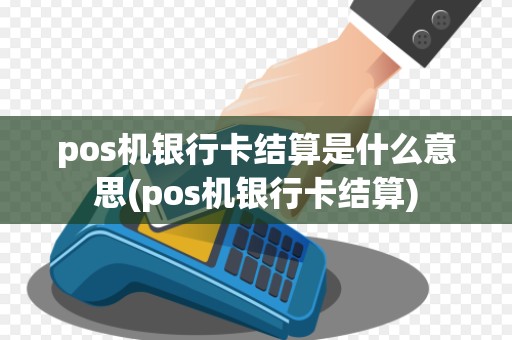 pos机银行卡结算是什么意思(pos机银行卡结算)