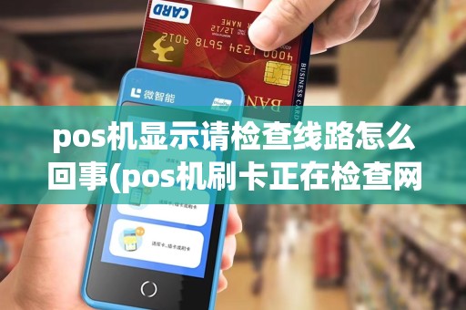 pos机显示请检查线路怎么回事(pos机刷卡正在检查网络)