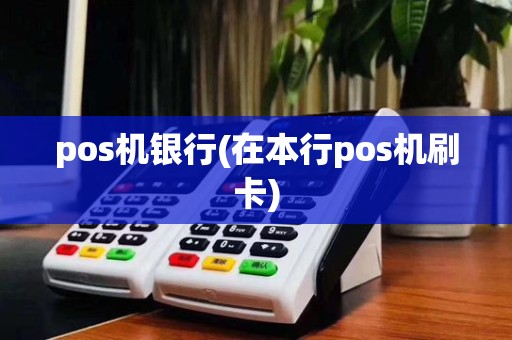 pos机银行(在本行pos机刷卡)