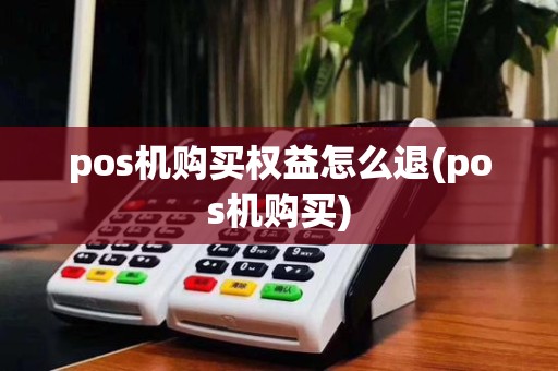 pos机购买权益怎么退(pos机购买)