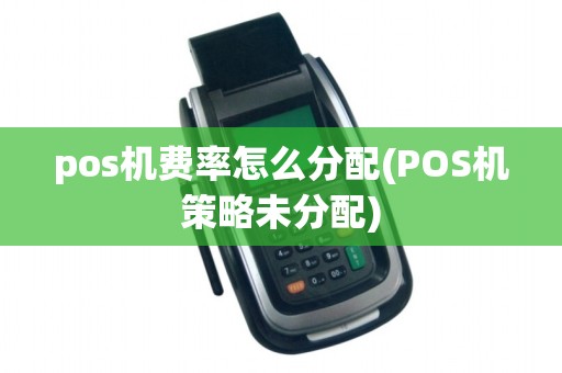 pos机费率怎么分配(POS机策略未分配)