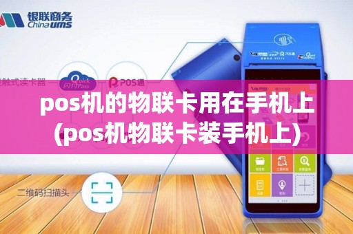 pos机的物联卡用在手机上(pos机物联卡装手机上)