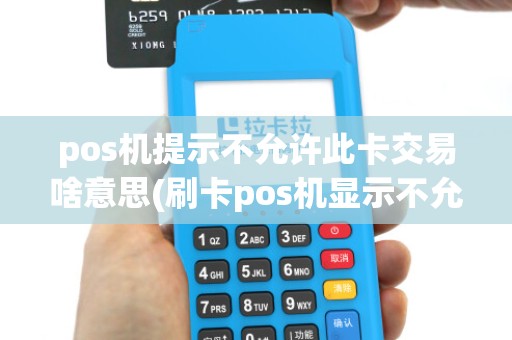 pos机提示不允许此卡交易啥意思(刷卡pos机显示不允许)