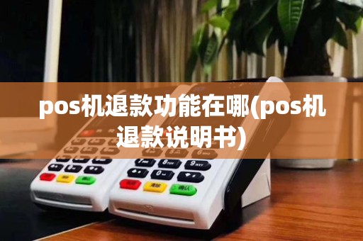 pos机退款功能在哪(pos机退款说明书)