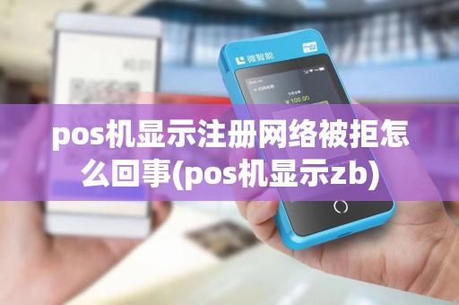 pos机显示注册网络被拒怎么回事(pos机显示zb)
