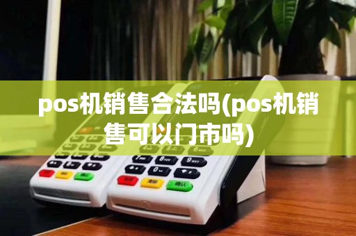 pos机销售合法吗(pos机销售可以门市吗)